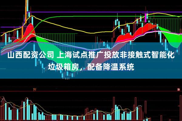 山西配资公司 上海试点推广投放非接触式智能化垃圾箱房，配备降温系统