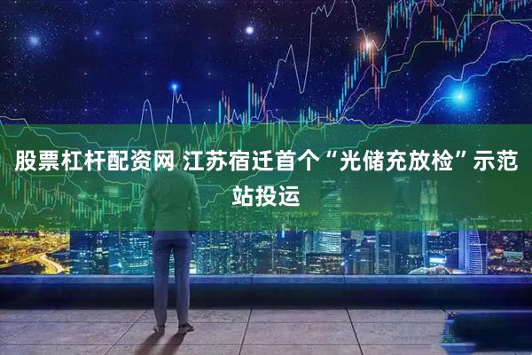 股票杠杆配资网 江苏宿迁首个“光储充放检”示范站投运