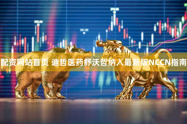 配资网站首页 迪哲医药舒沃哲纳入最新版NCCN指南
