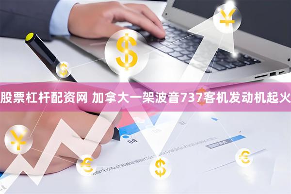 股票杠杆配资网 加拿大一架波音737客机发动机起火