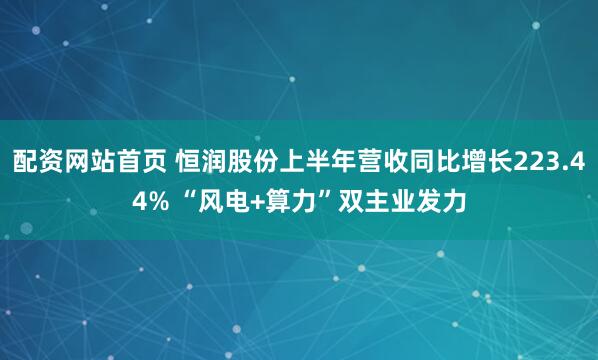 配资网站首页 恒润股份上半年营收同比增长223.44% “风电+算力”双主业发力