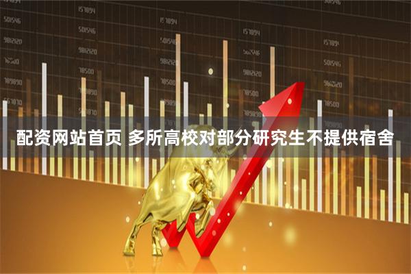 配资网站首页 多所高校对部分研究生不提供宿舍