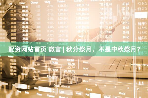配资网站首页 微言 | 秋分祭月，不是中秋祭月？
