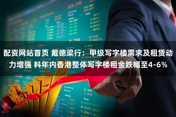 配资网站首页 戴德梁行：甲级写字楼需求及租赁动力增强 料年内香港整体写字楼租金跌幅至4-6%