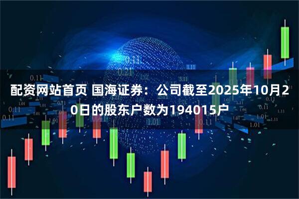 配资网站首页 国海证券：公司截至2025年10月20日的股东户数为194015户